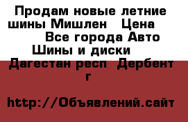 Продам новые летние шины Мишлен › Цена ­ 44 000 - Все города Авто » Шины и диски   . Дагестан респ.,Дербент г.